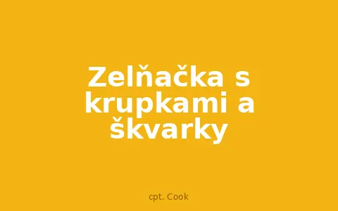 Zelňačka s krupkami a škvarky