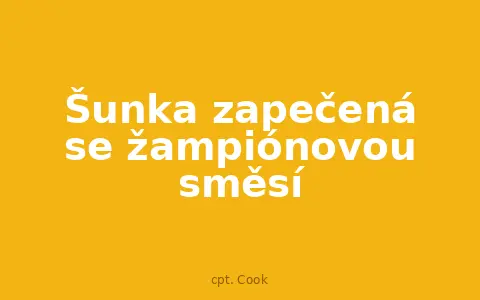 Šunka zapečená se žampiónovou směsí