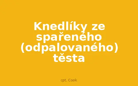 Knedlíky ze spařeného (odpalovaného) těsta
