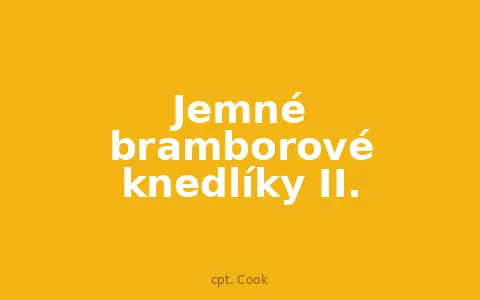 Jemné bramborové knedlíky II.