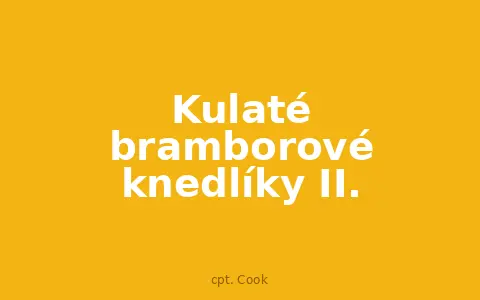 Kulaté bramborové knedlíky II.