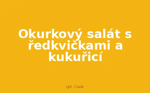 Okurkový salát s ředkvičkami a kukuřicí