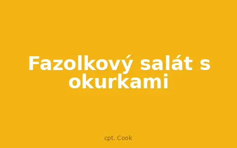 Fazolkový salát s okurkami
